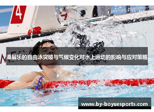 潘展乐的自由泳突破与气候变化对水上运动的影响与应对策略 潘展乐的自由泳突破与气候变化对水上运动的影响与应对策略