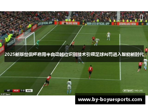 2025新版世俱杯启用半自动越位识别技术引领足球判罚进入智能新时代 2025新版世俱杯启用半自动越位识别技术引领足球判罚进入智能新时代