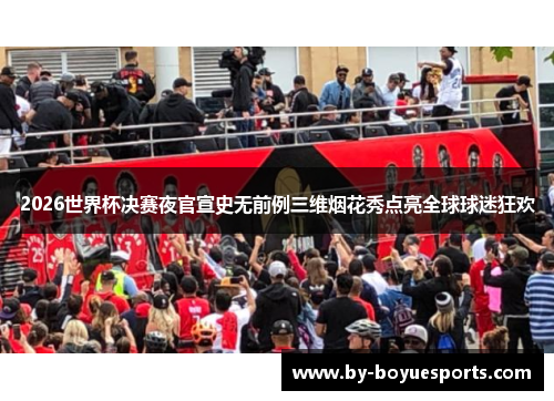 2026世界杯决赛夜官宣史无前例三维烟花秀点亮全球球迷狂欢
