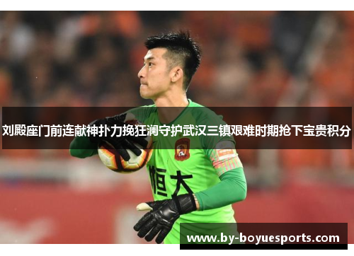 刘殿座门前连献神扑力挽狂澜守护武汉三镇艰难时期抢下宝贵积分 刘殿座门前连献神扑力挽狂澜守护武汉三镇艰难时期抢下宝贵积分