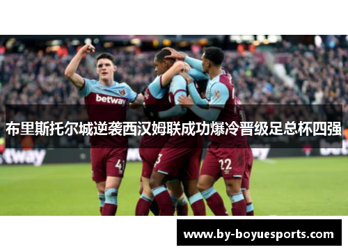 布里斯托尔城逆袭西汉姆联成功爆冷晋级足总杯四强 布里斯托尔城逆袭西汉姆联成功爆冷晋级足总杯四强