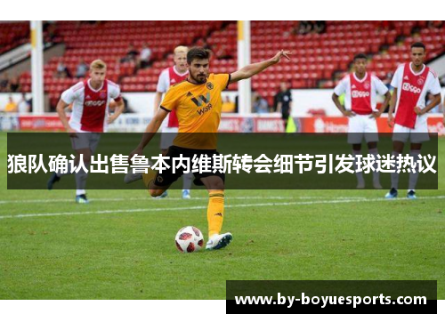 狼队确认出售鲁本内维斯转会细节引发球迷热议 狼队确认出售鲁本内维斯转会细节引发球迷热议