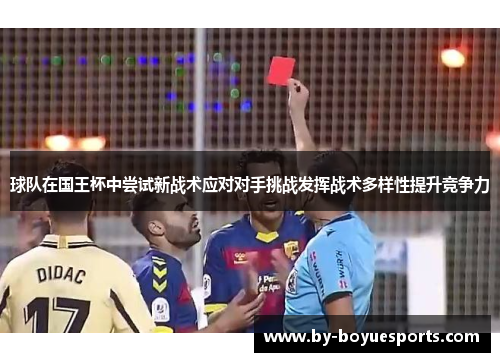 球队在国王杯中尝试新战术应对对手挑战发挥战术多样性提升竞争力 球队在国王杯中尝试新战术应对对手挑战发挥战术多样性提升竞争力