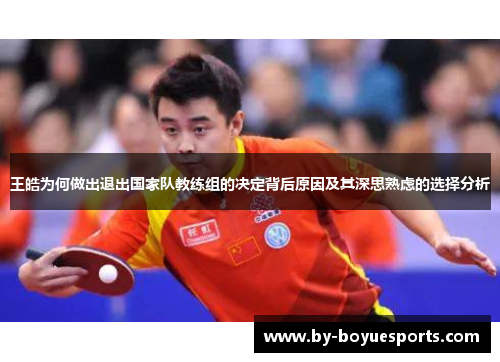 王皓为何做出退出国家队教练组的决定背后原因及其深思熟虑的选择分析 王皓为何做出退出国家队教练组的决定背后原因及其深思熟虑的选择分析