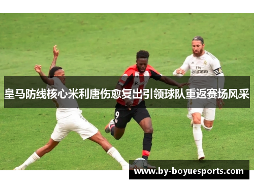 皇马防线核心米利唐伤愈复出引领球队重返赛场风采