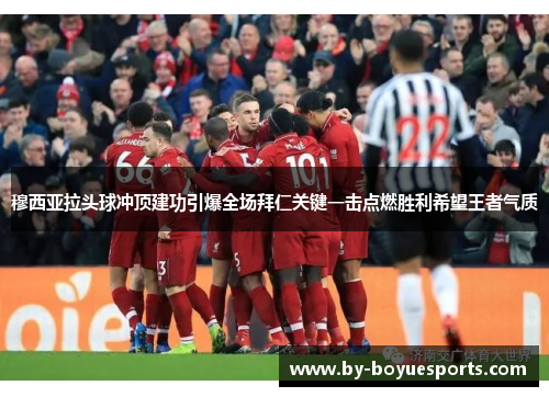 穆西亚拉头球冲顶建功引爆全场拜仁关键一击点燃胜利希望王者气质