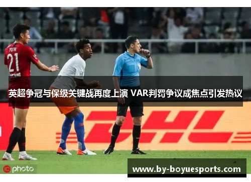 英超争冠与保级关键战再度上演 VAR判罚争议成焦点引发热议