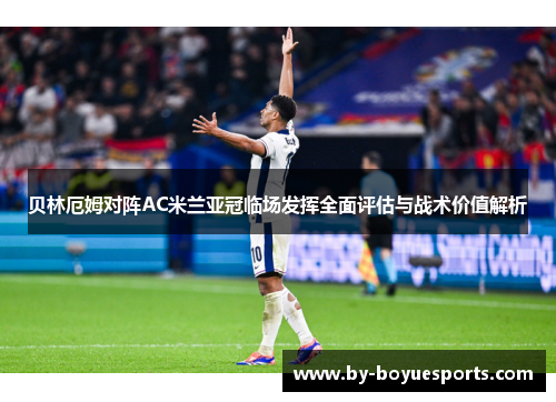 贝林厄姆对阵AC米兰亚冠临场发挥全面评估与战术价值解析