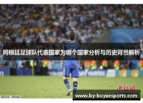 阿根廷足球队代表国家为哪个国家分析与历史背景解析