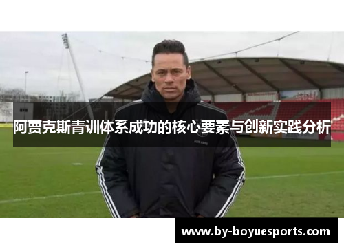 阿贾克斯青训体系成功的核心要素与创新实践分析 阿贾克斯青训体系成功的核心要素与创新实践分析