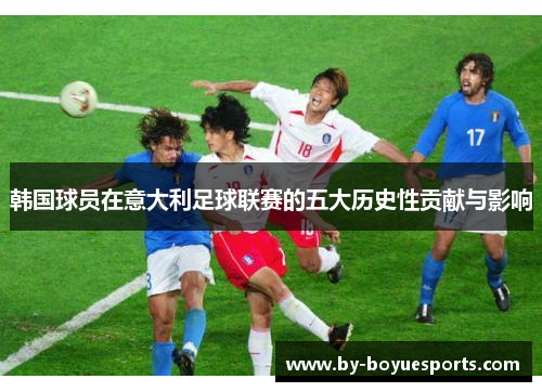 韩国球员在意大利足球联赛的五大历史性贡献与影响